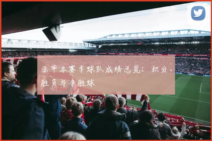 法甲本赛季球队成绩总览：积分、胜负与净胜球