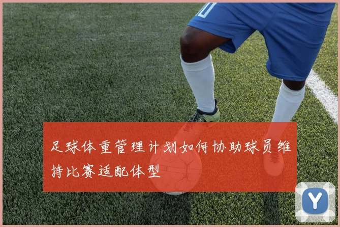 足球体重管理计划如何协助球员维持比赛适配体型