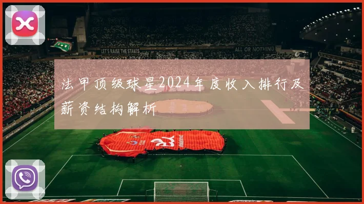 法甲顶级球星2024年度收入排行及薪资结构解析