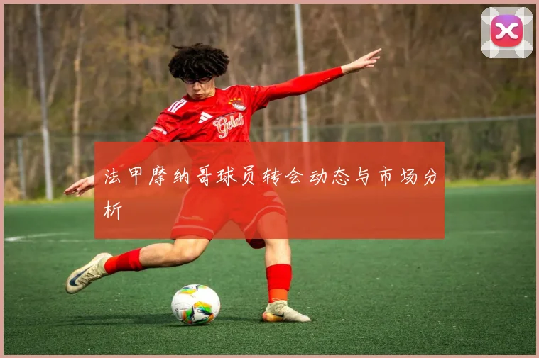 法甲摩纳哥球员转会动态与市场分析