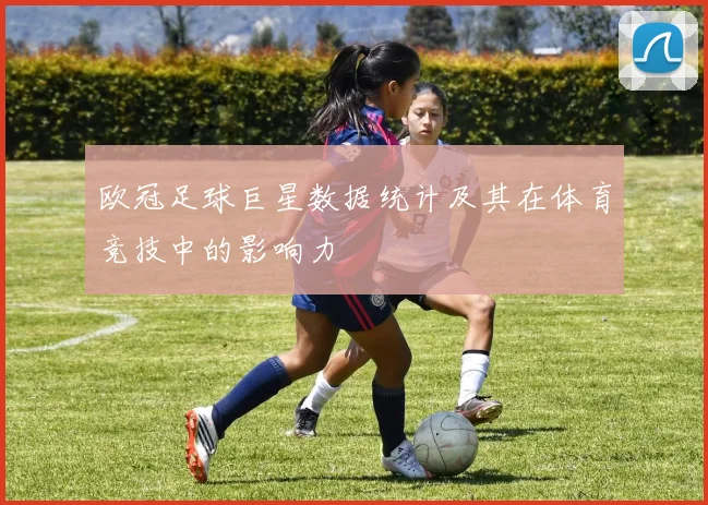 欧冠足球巨星数据统计及其在体育竞技中的影响力