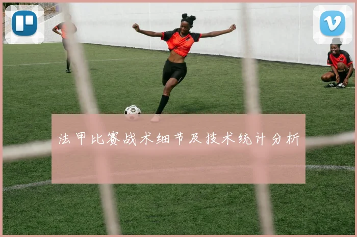 法甲比赛战术细节及技术统计分析