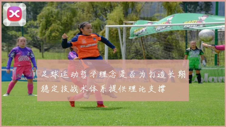 足球运动哲学理念是否为打造长期稳定技战术体系提供理论支撑